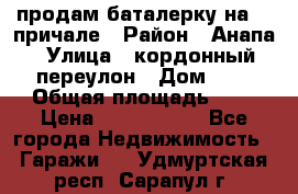 продам баталерку на 22 причале › Район ­ Анапа › Улица ­ кордонный переулон › Дом ­ 1 › Общая площадь ­ 5 › Цена ­ 1 800 000 - Все города Недвижимость » Гаражи   . Удмуртская респ.,Сарапул г.